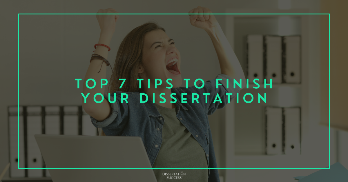 Top 7 Tips to Finally Finish Your Dissertation
