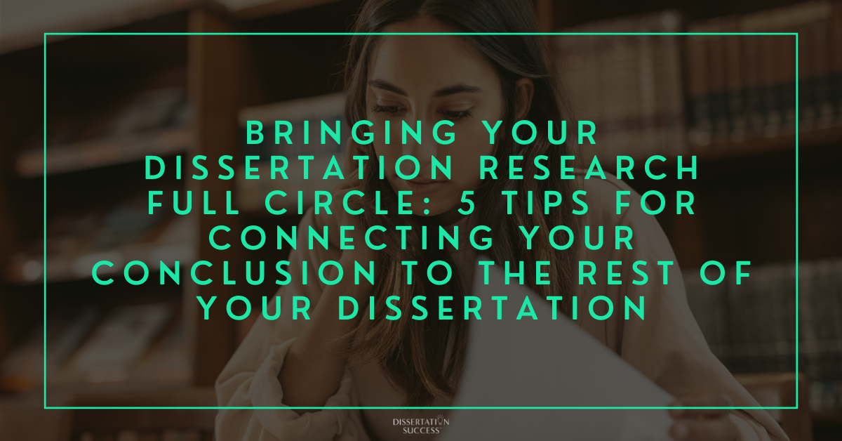 Bringing Your Dissertation Research Full Circle: 5 Tips for Connecting Your Conclusion to the Rest of Your Dissertation